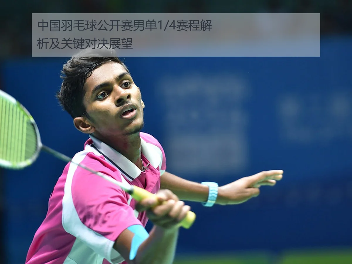 中国羽毛球公开赛男单1/4赛程解析及关键对决展望 - MKSports