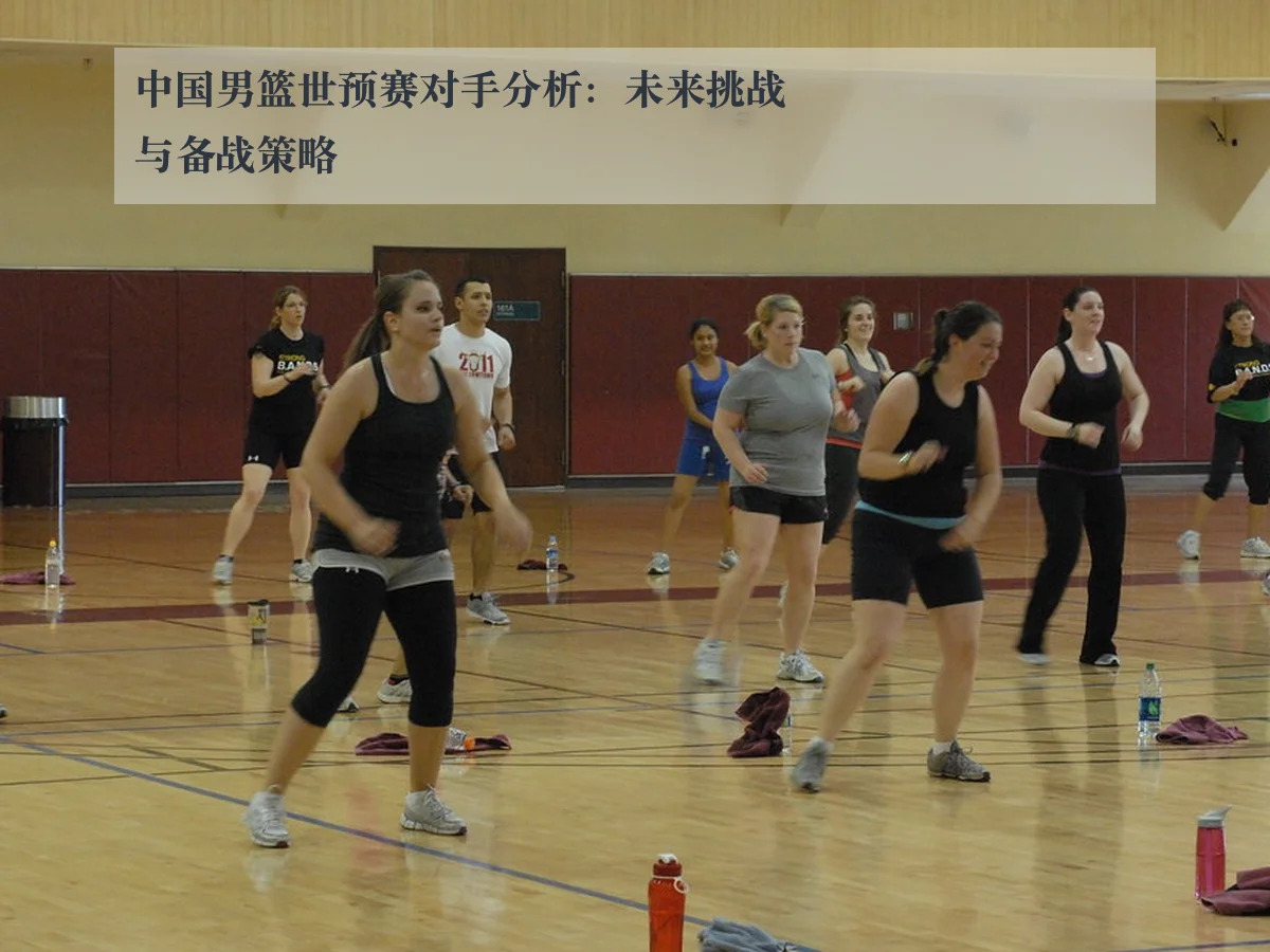 中国男篮世预赛对手分析:未来挑战与备战策略